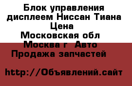 Блок управления дисплеем Ниссан Тиана 32 J32 › Цена ­ 7 000 - Московская обл., Москва г. Авто » Продажа запчастей   